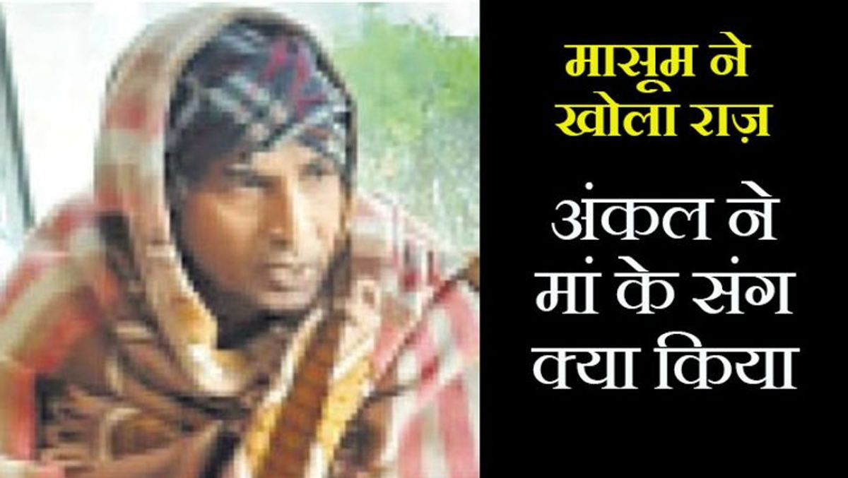 4 साल की बेटी ने पिता को बताया कि माँ के साथ अंकल ने किया था ये गंदा काम