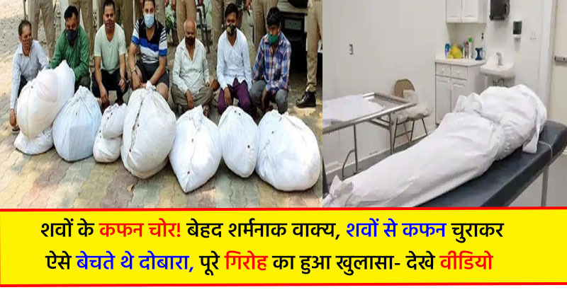 शर्मनाक: कोरोना से मरे हुए मरीजों के कफन का धंधा करते थे ये निर्लज्ज, ब्रांडेड लेवल लगा लेते थे महंगे दाम